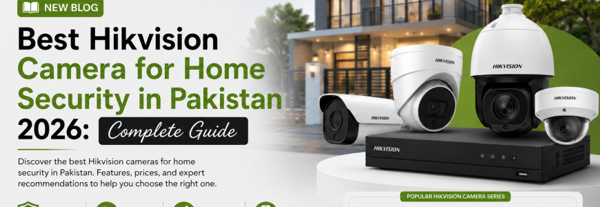 Best Hikvision Camera for Home Security in Pakistan 2026 Complete Guide