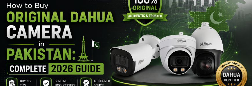 How to Buy Original Dahua Camera in Pakistan Complete 2026 Guide